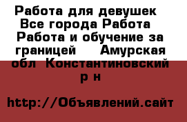 Работа для девушек - Все города Работа » Работа и обучение за границей   . Амурская обл.,Константиновский р-н